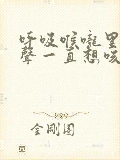 呼吸喉咙里有鸣声一直想咳嗽