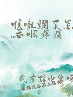 喉咙烂了怎么办,吞咽疼痛