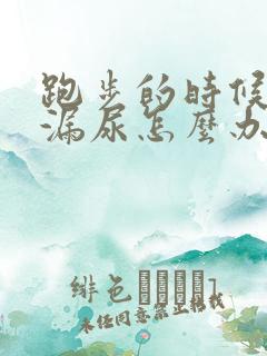 跑步的时候总是漏尿怎么办