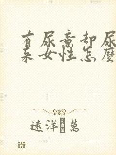 有尿意却尿不出来女性怎么办