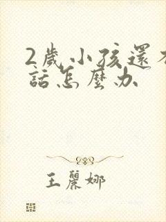 2岁小孩还不说话怎么办