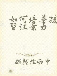 如何培养孩子学习注意力