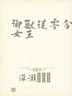 御兽从零分开始女主