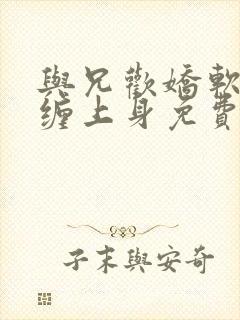 与兄欢娇软嫡女缠上身免费阅读