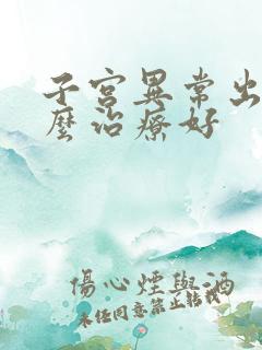 子宫异常出血怎么治疗好