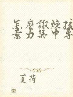 怎么锻炼孩子注意力集中专注力