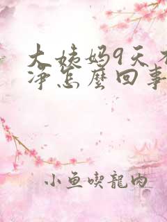 大姨妈9天不干净怎么回事