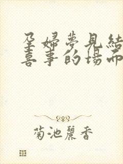 孕妇梦见结婚办喜事的场面好不好