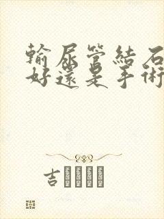 输尿管结石碎石好还是手术好