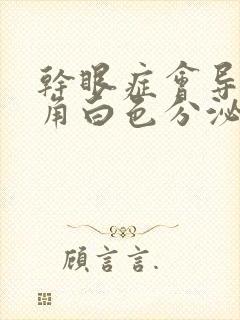 干眼症会导致眼角白色分泌物吗