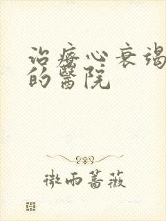 治疗心衰竭最好的医院