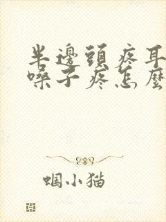 半边头疼耳朵疼嗓子疼怎么回事