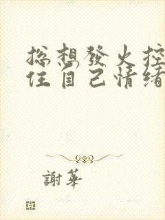 总想发火控制不住自己情绪