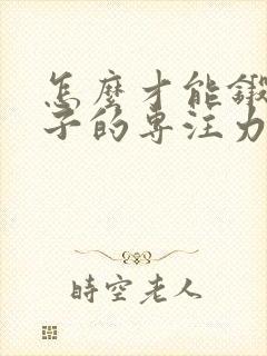 怎么才能锻炼孩子的专注力