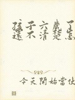 孩子六岁了说话还不清楚怎么办