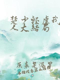 楚少轻虐我怕夫人大结局