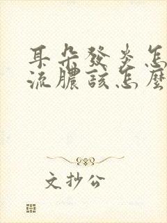 耳朵发炎怎么办流脓该怎么治疗