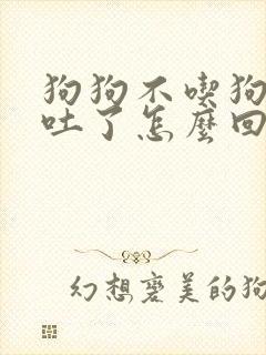 狗狗不吃狗粮还吐了怎么回事