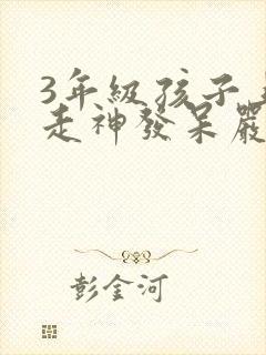 3年级孩子上课走神发呆严重不能自控