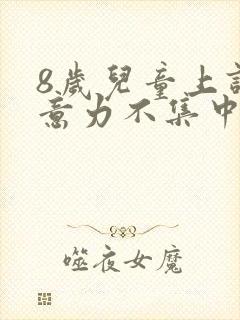 8岁儿童上课注意力不集中要怎么训练