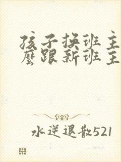 孩子换班主任怎么跟新班主任沟通
