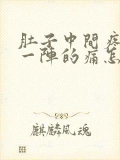 肚子中间疼一阵一阵的痛怎么回事