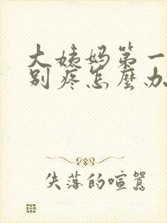 大姨妈第一天特别疼怎么办