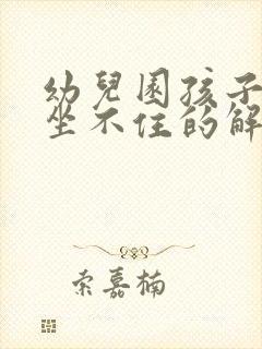 幼儿园孩子上课坐不住的解决办法