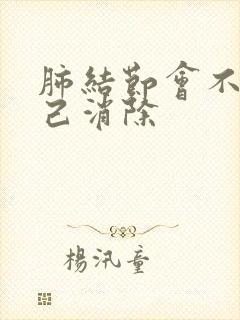 肺结节会不会自己消除