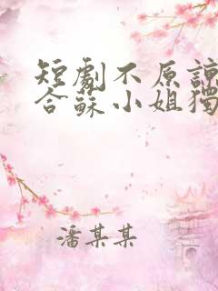 短剧不原谅不复合苏小姐独美