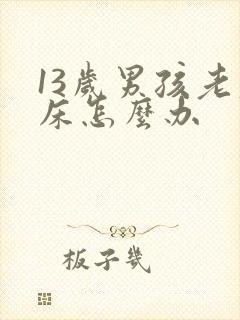 13岁男孩老尿床怎么办