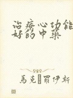 治疗心功能衰竭好的中药