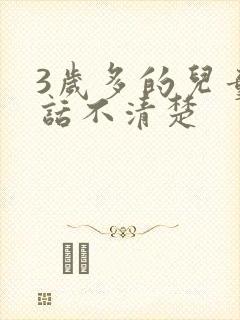 3岁多的儿童说话不清楚