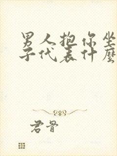 男人抱你坐他腿子代表什么