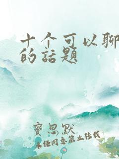 十个可以聊很久的话题