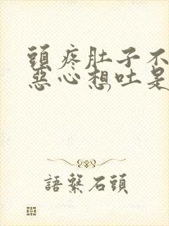 头疼肚子不舒服恶心想吐是怎么回事