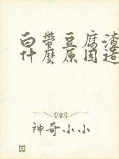 白带豆腐渣状是什么原因造成的怎么治疗