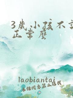 3岁小孩不说话正常么