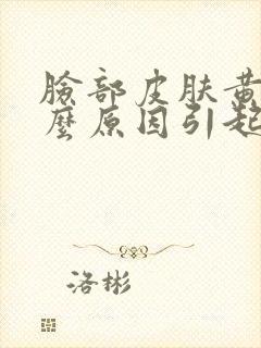 脸部皮肤黄是什么原因引起的