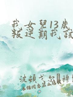 我女儿13岁了叛逆期我该怎么办