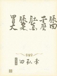 胃胀肚子胀得很大是怎么回事