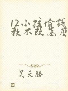 12小孩偷钱屡教不改怎么办