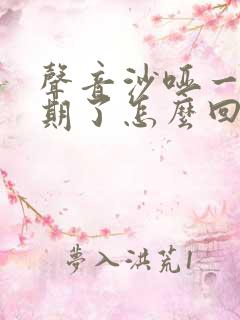 声音沙哑一个星期了怎么回事