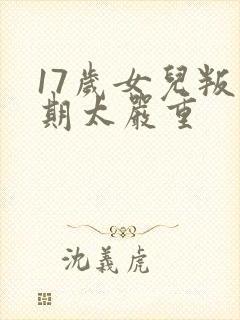 17岁女儿叛逆期太严重