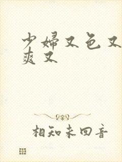 少妇又色又紧又爽又