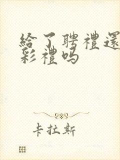 给了聘礼还要给彩礼吗