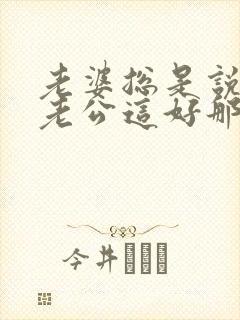 老婆总是说别人老公这好那好的