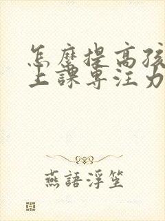 怎么提高孩子的上课专注力