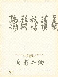 隔壁放荡美女高潮网站视频