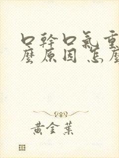 口干口气重是什么原因 怎么解决